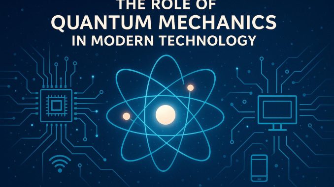 The Role of Quantum Mechanics in Modern Technology
